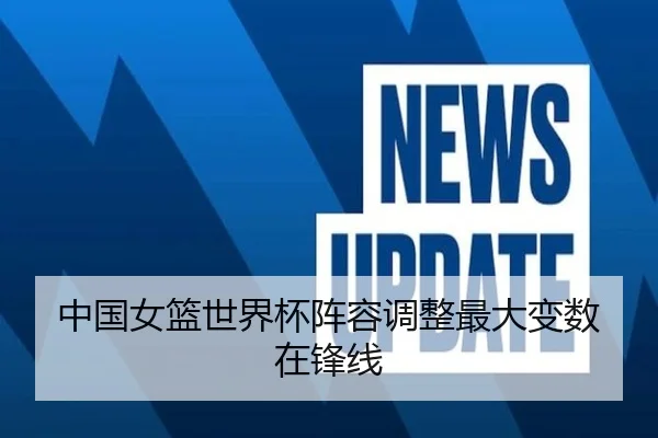 中国女篮世界杯阵容调整最大变数在锋线